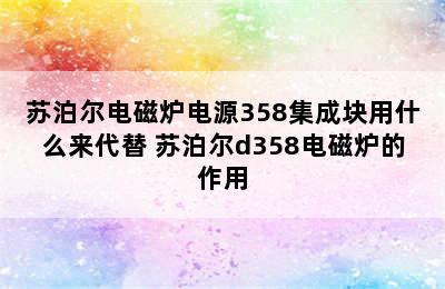 苏泊尔电磁炉电源358集成块用什么来代替 苏泊尔d358电磁炉的作用